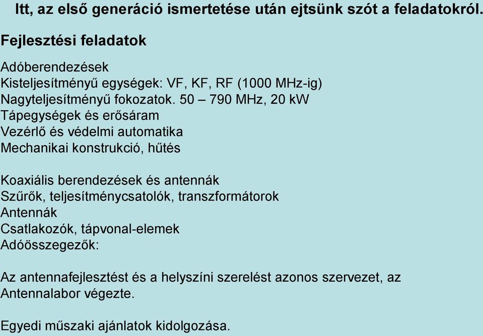 50 790 MHz, 20 kw Tápegységek és erősáram Vezérlő és védelmi automatika Mechanikai konstrukció, hűtés Koaxiális berendezések és antennák