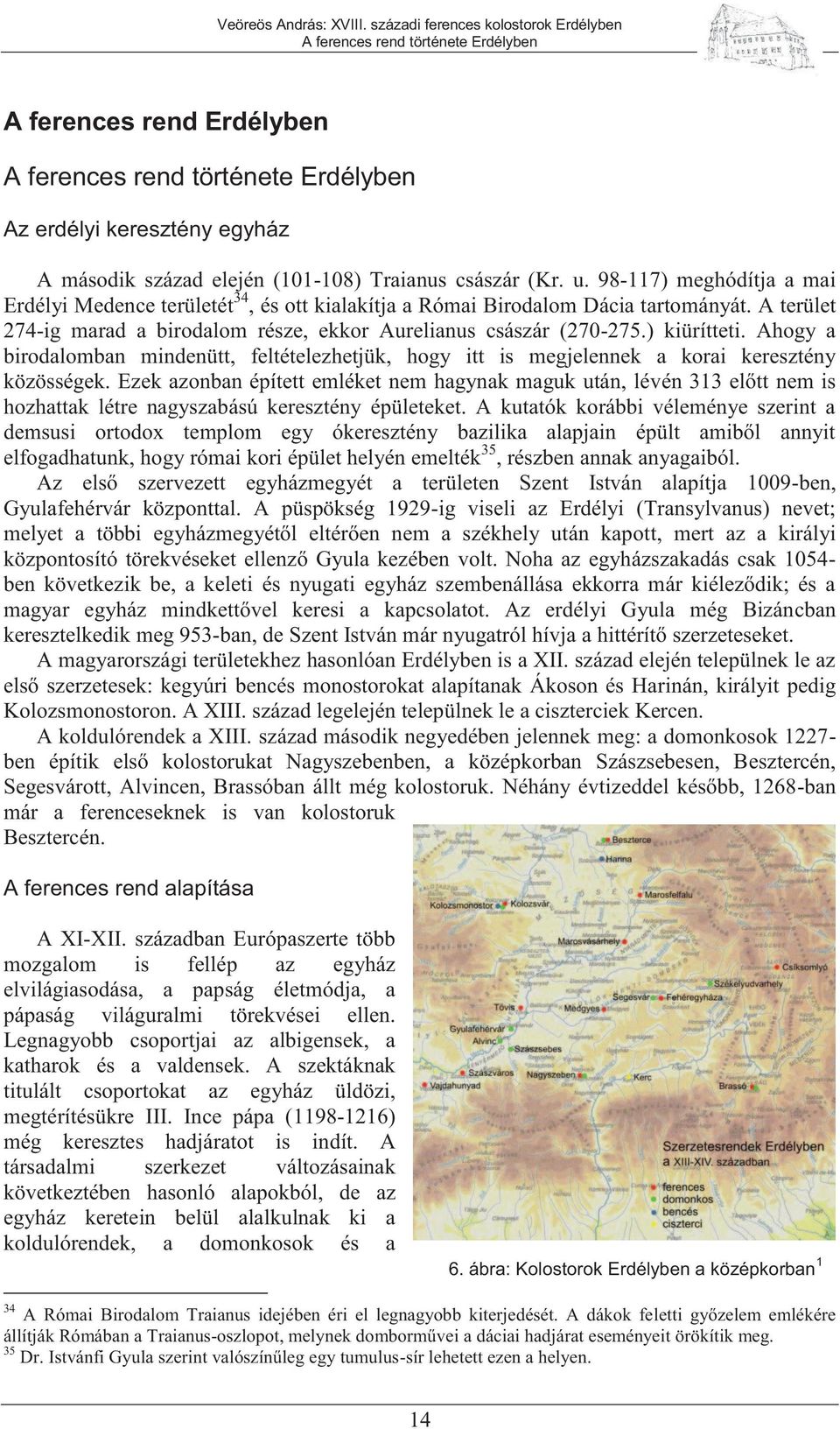 Ahogy a birodalomban mindenütt, feltételezhetjük, hogy itt is megjelennek a korai keresztény közösségek.