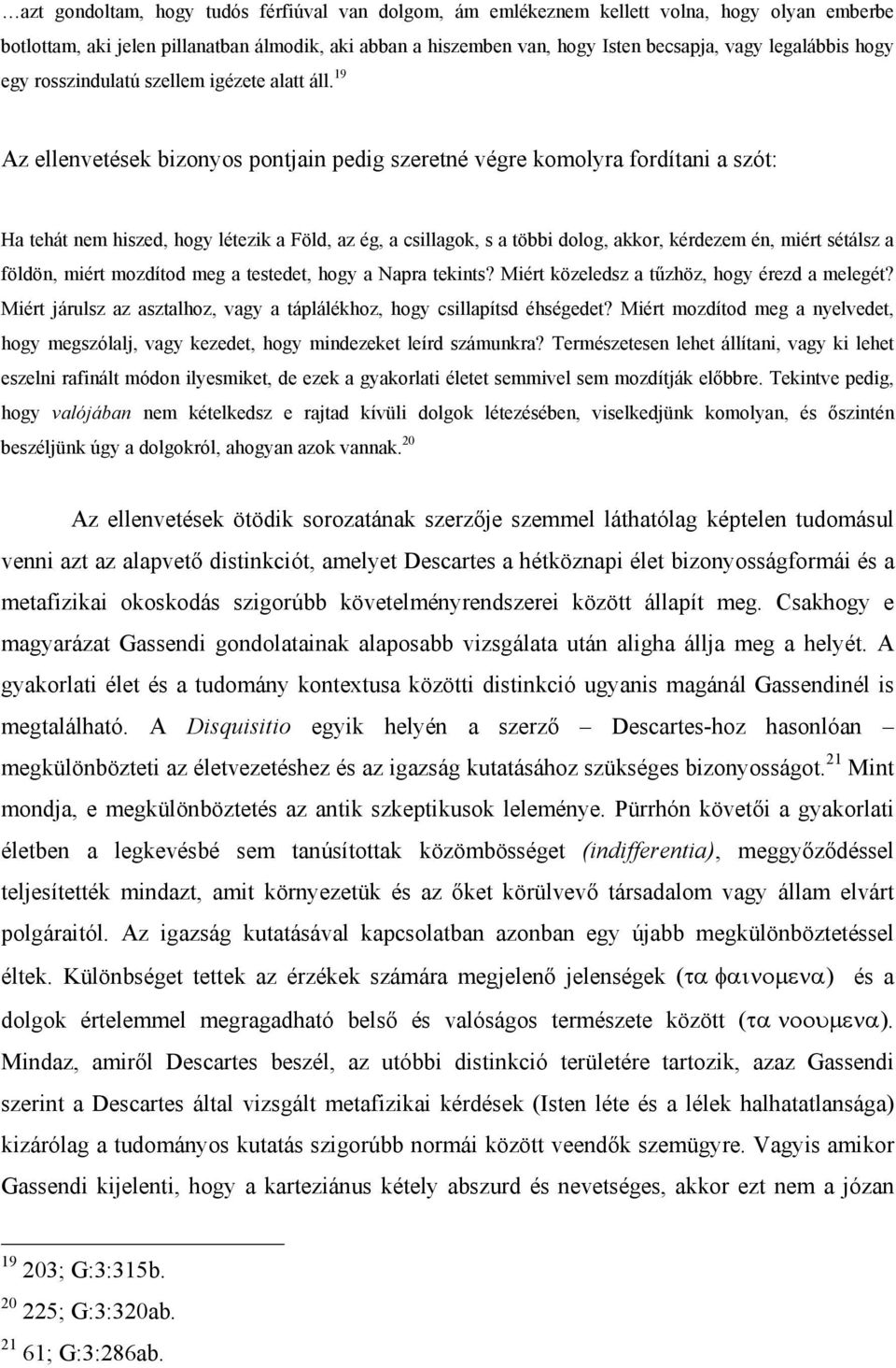 19 Az ellenvetések bizonyos pontjain pedig szeretné végre komolyra fordítani a szót: Ha tehát nem hiszed, hogy létezik a Föld, az ég, a csillagok, s a többi dolog, akkor, kérdezem én, miért sétálsz a