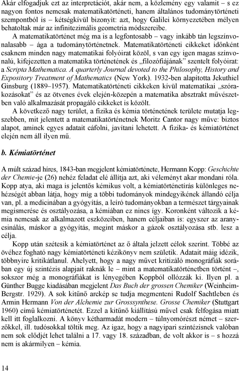 Matematikatörténeti cikkeket időnként csaknem minden nagy matematikai folyóirat közöl, s van egy igen magas színvonalú, kifejezetten a matematika történetének és filozófiájának szentelt folyóirat: a