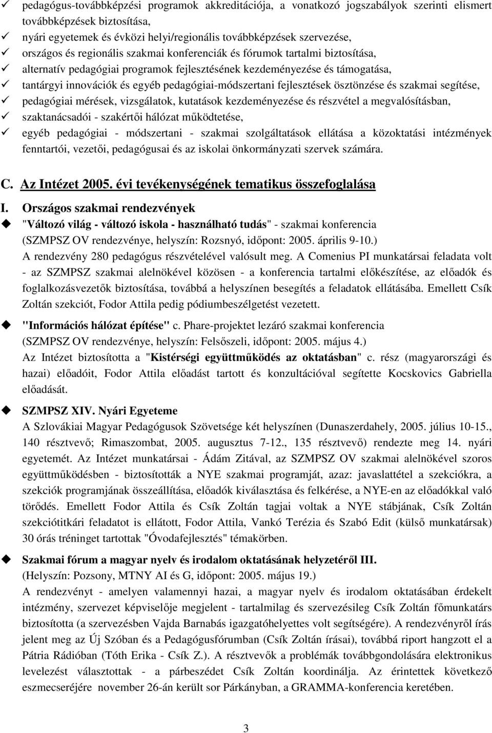 fejlesztések ösztönzése és szakmai segítése, pedagógiai mérések, vizsgálatok, kutatások kezdeményezése és részvétel a megvalósításban, szaktanácsadói - szakértıi hálózat mőködtetése, egyéb pedagógiai