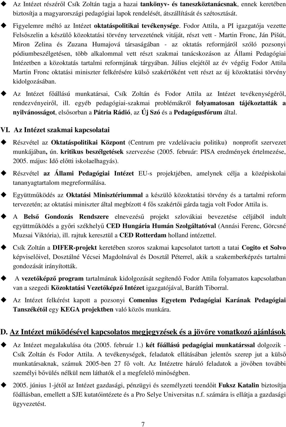 Fodor Attila, a PI igazgatója vezette Felsıszelin a készülı közoktatási törvény tervezetének vitáját, részt vett - Martin Fronc, Ján Pišút, Miron Zelina és Zuzana Humajová társaságában - az oktatás