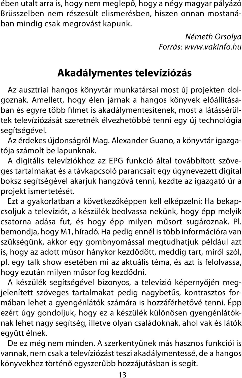 Amellett, hogy élen járnak a hangos könyvek előállításában és egyre több filmet is akadálymentesítenek, most a látássérültek televíziózását szeretnék élvezhetőbbé tenni egy új technológia