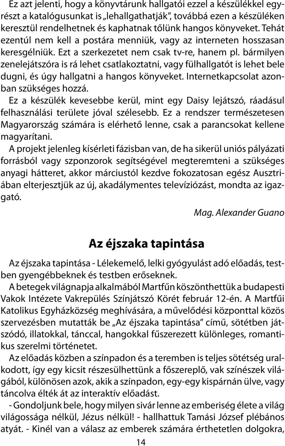 bármilyen zenelejátszóra is rá lehet csatlakoztatni, vagy fülhallgatót is lehet bele dugni, és úgy hallgatni a hangos könyveket. Internetkapcsolat azonban szükséges hozzá.