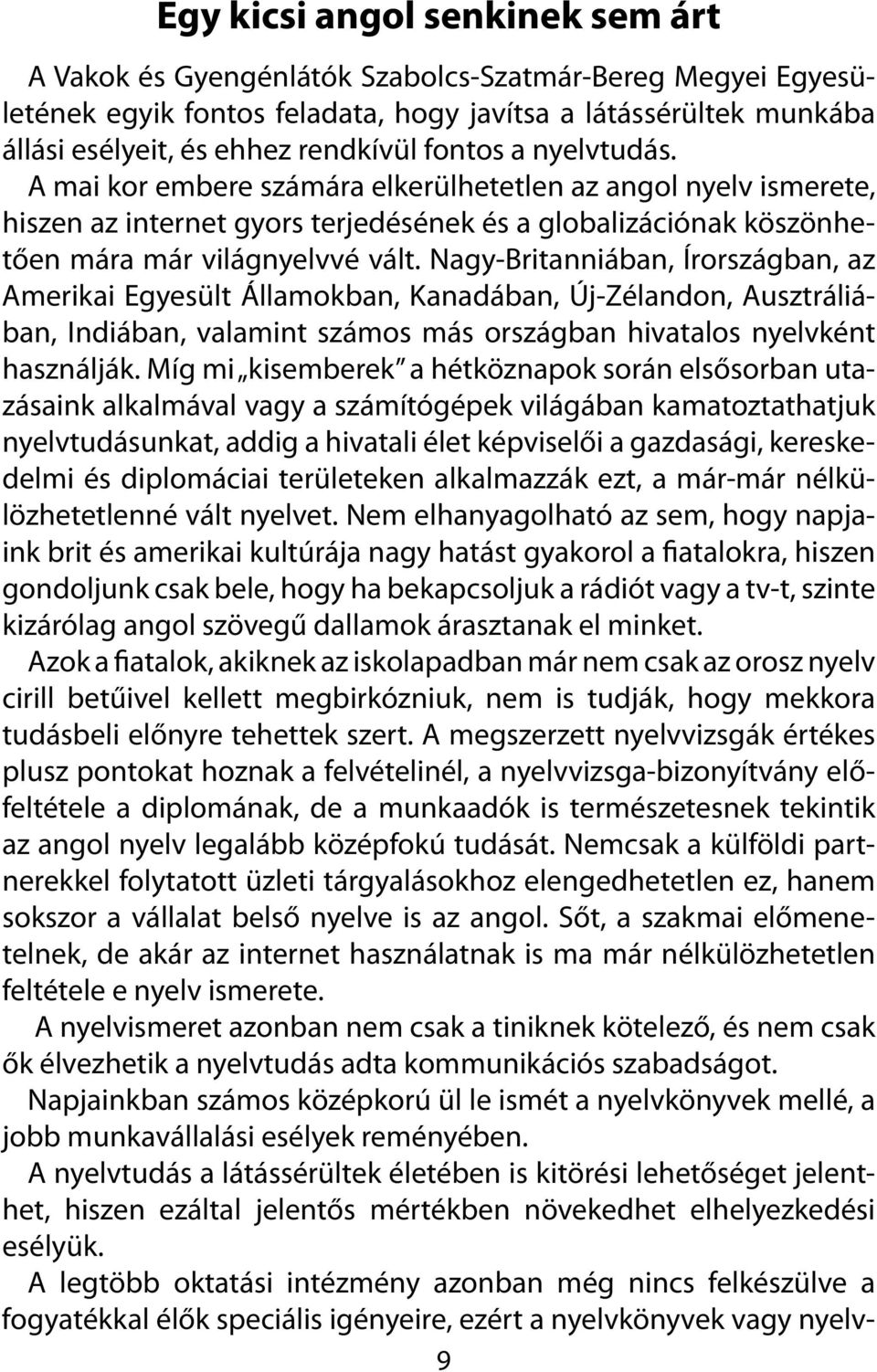 Nagy-Britanniában, Írországban, az Amerikai Egyesült Államokban, Kanadában, Új-Zélandon, Ausztráliában, Indiában, valamint számos más országban hivatalos nyelvként használják.