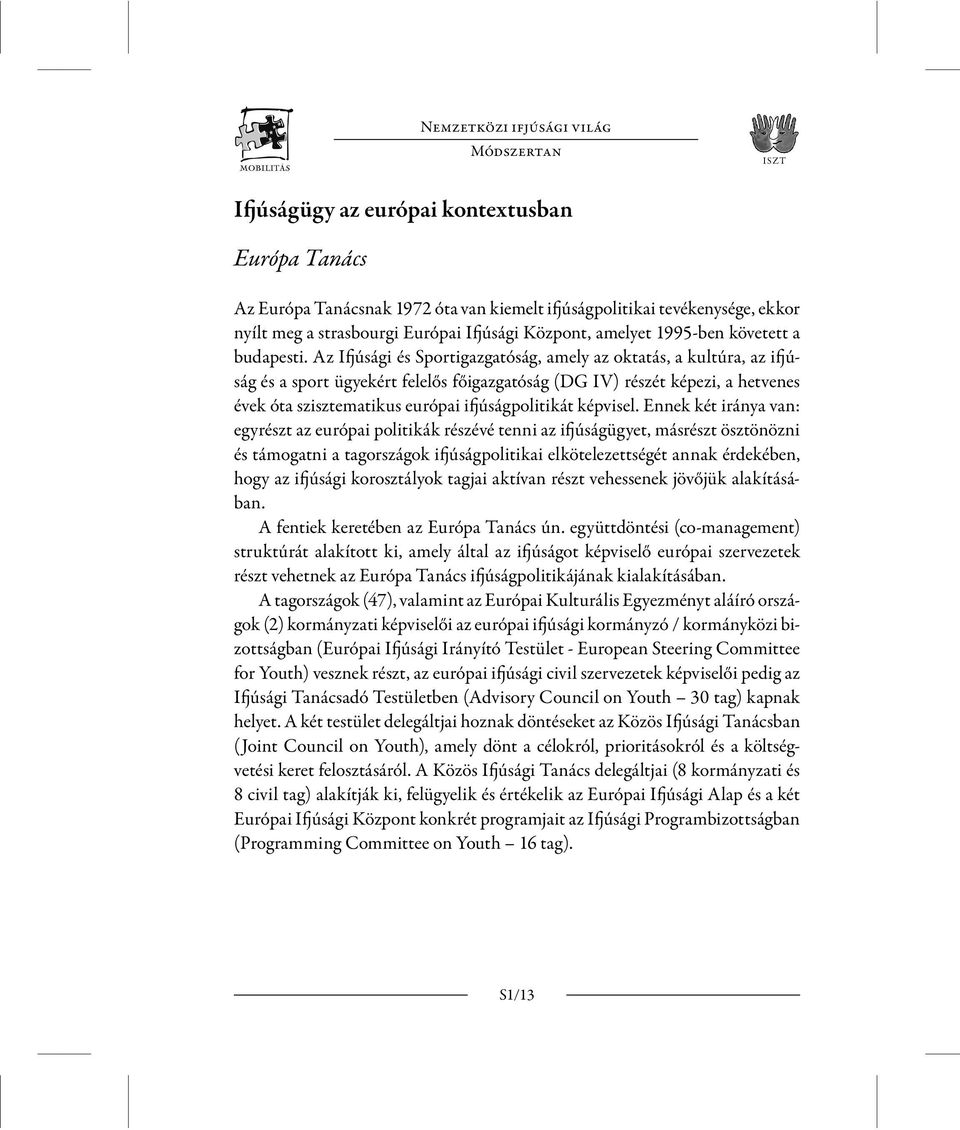 Az Ifjúsági és Sportigazgatóság, amely az oktatás, a kultúra, az ifjúság és a sport ügyekért felelős főigazgatóság (DG IV) részét képezi, a hetvenes évek óta szisztematikus európai ifjúságpolitikát