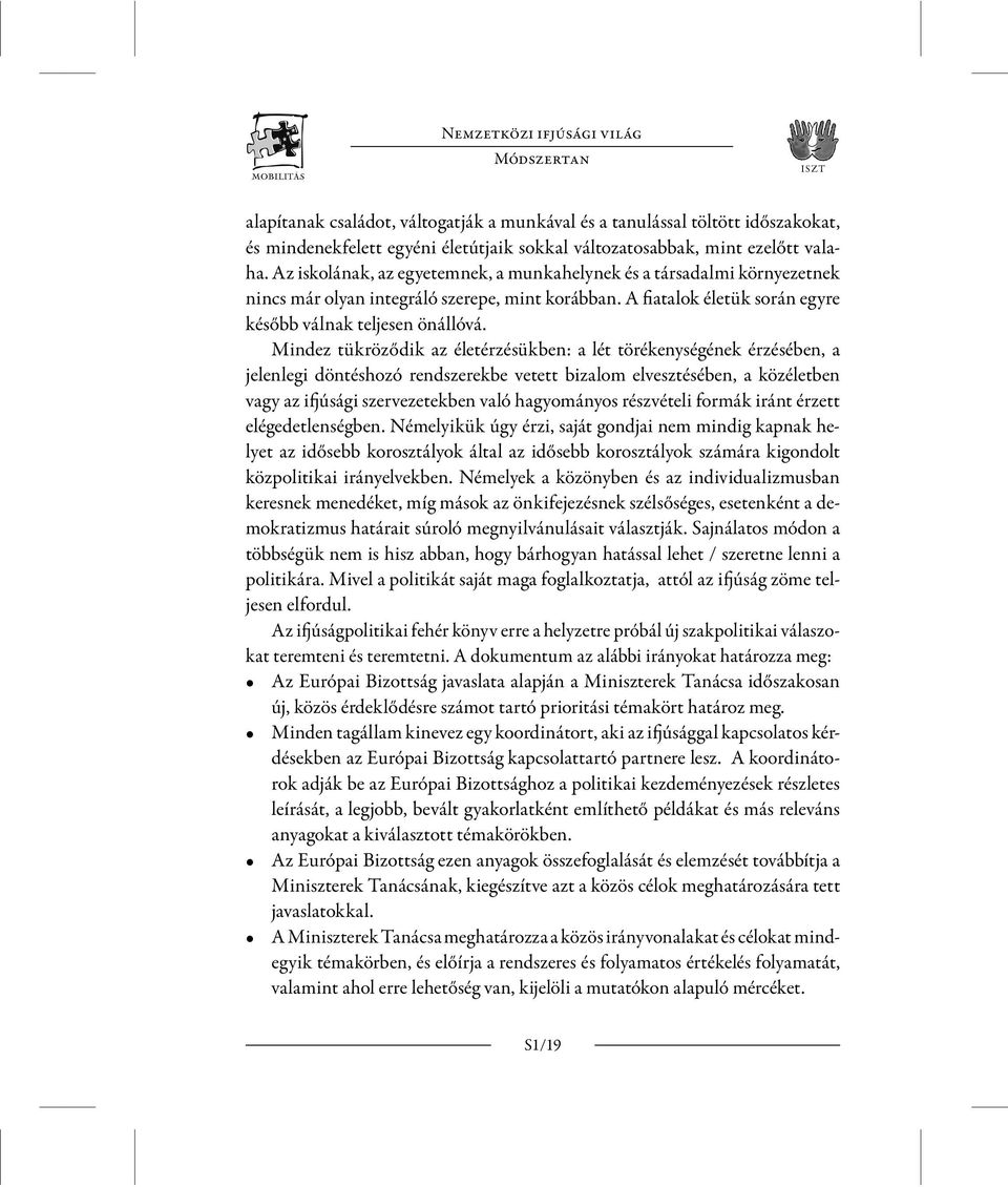 Mindez tükröződik az életérzésükben: a lét törékenységének érzésében, a jelenlegi döntéshozó rendszerekbe vetett bizalom elvesztésében, a közéletben vagy az ifjúsági szervezetekben való hagyományos