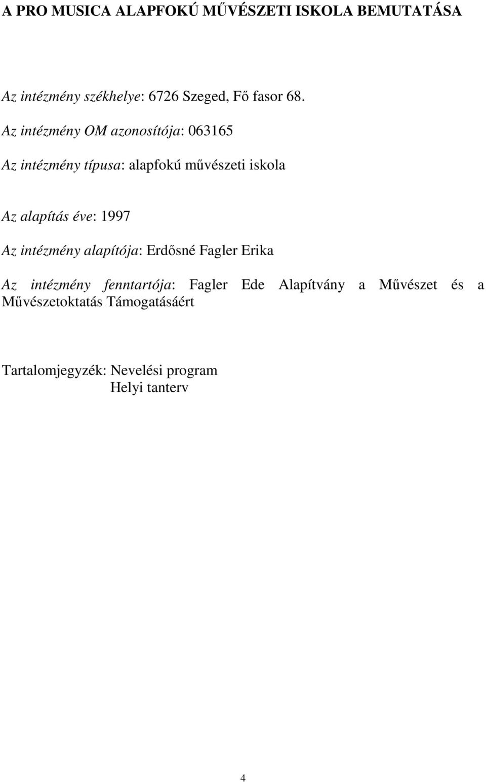 éve: 1997 Az intézmény alapítója: Erdősné Fagler Erika Az intézmény fenntartója: Fagler Ede