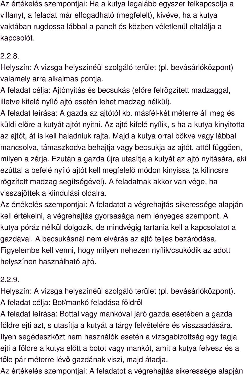 A feladat leírása: A gazda az ajtótól kb. másfél-két méterre áll meg és küldi előre a kutyát ajtót nyitni. Az ajtó kifelé nyílik, s ha a kutya kinyitotta az ajtót, át is kell haladniuk rajta.