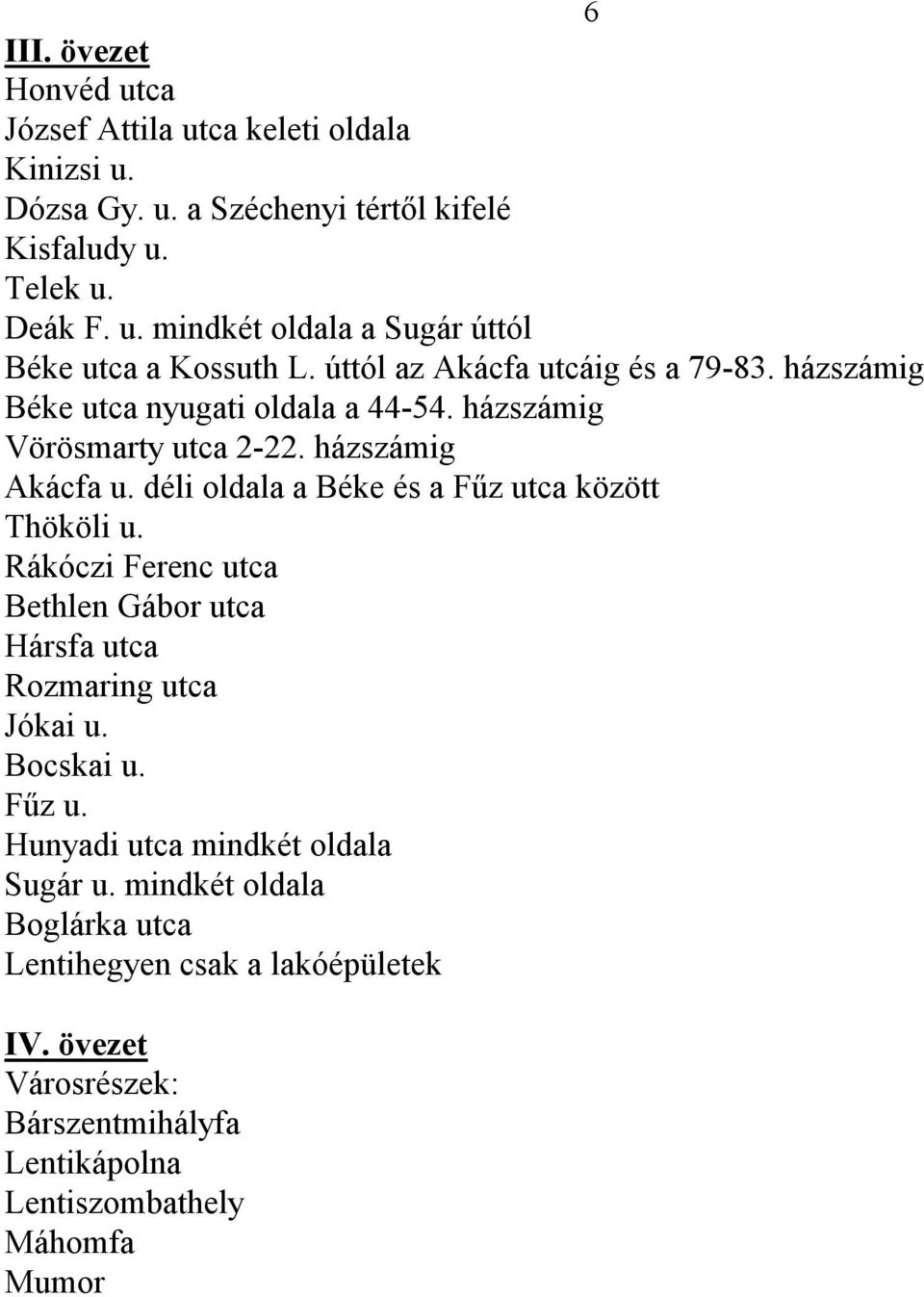 déli oldala a Béke és a Fűz utca között Thököli u. Rákóczi Ferenc utca Bethlen Gábor utca Hársfa utca Rozmaring utca Jókai u. Bocskai u. Fűz u. Hunyadi utca mindkét oldala Sugár u.