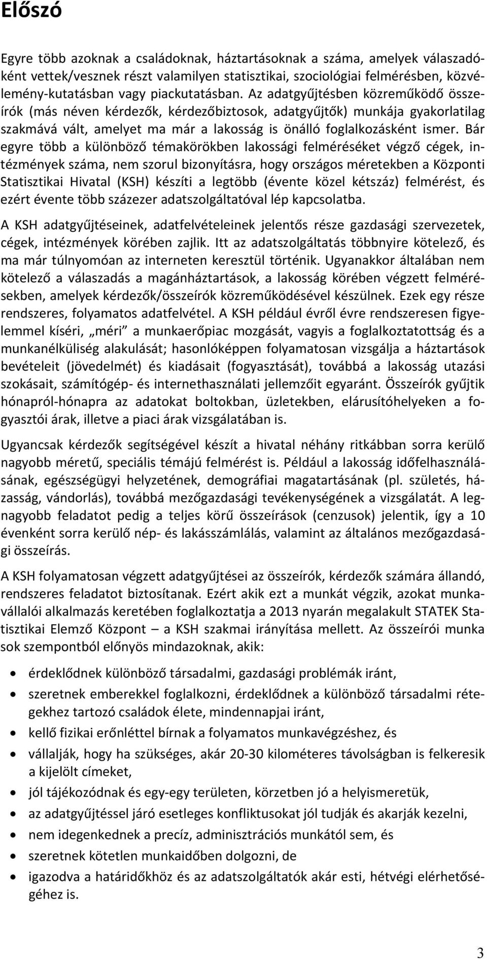 Az adatgyűjtésben közreműködő összeírók (más néven kérdezők, kérdezőbiztosok, adatgyűjtők) munkája gyakorlatilag szakmává vált, amelyet ma már a lakosság is önálló foglalkozásként ismer.