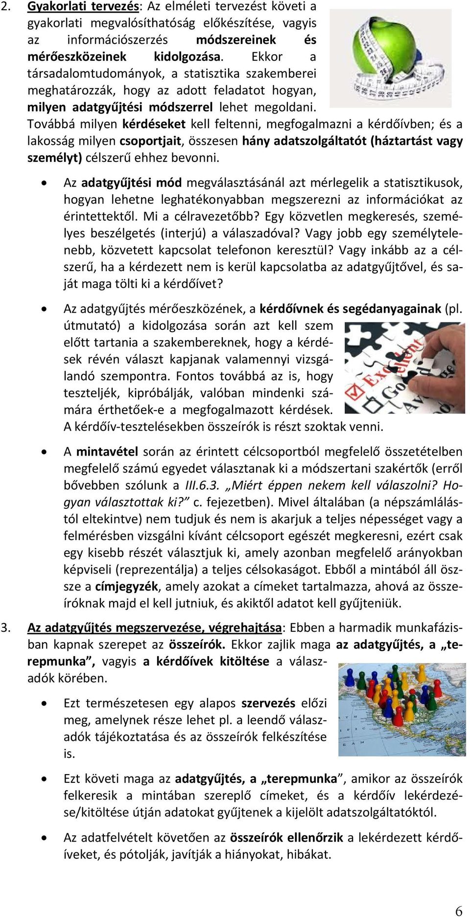 Továbbá milyen kérdéseket kell feltenni, megfogalmazni a kérdőívben; és a lakosság milyen csoportjait, összesen hány adatszolgáltatót (háztartást vagy személyt) célszerű ehhez bevonni.