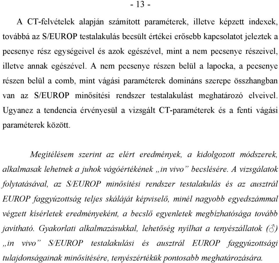 A nem pecsenye részen belül a lapocka, a pecsenye részen belül a comb, mint vágási paraméterek domináns szerepe összhangban van az S/EUROP minősítési rendszer testalakulást meghatározó elveivel.