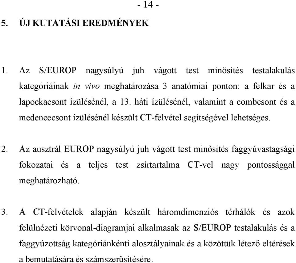 háti ízülésénél, valamint a combcsont és a medencecsont ízülésénél készült CT-felvétel segítségével lehetséges. 2.