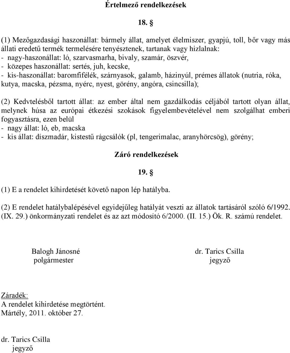 szarvasmarha, bivaly, szamár, öszvér, - közepes haszonállat: sertés, juh, kecske, - kis-haszonállat: baromfifélék, szárnyasok, galamb, házinyúl, prémes állatok (nutria, róka, kutya, macska, pézsma,