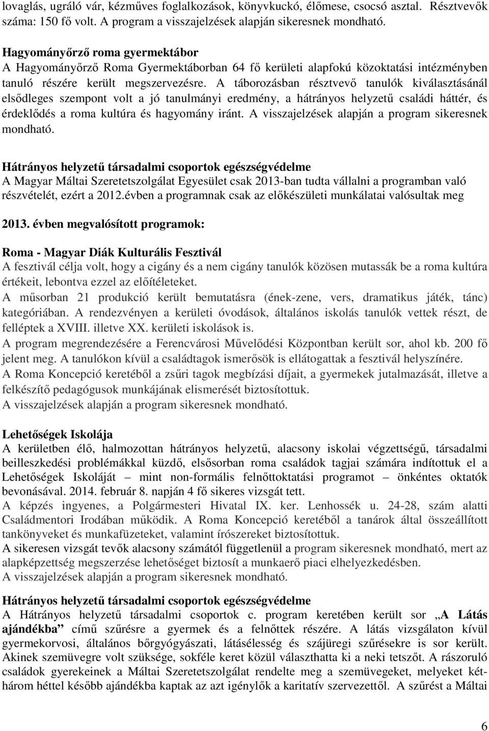 A táborozásban résztvevő tanulók kiválasztásánál elsődleges szempont volt a jó tanulmányi eredmény, a hátrányos helyzetű családi háttér, és érdeklődés a roma kultúra és hagyomány iránt.