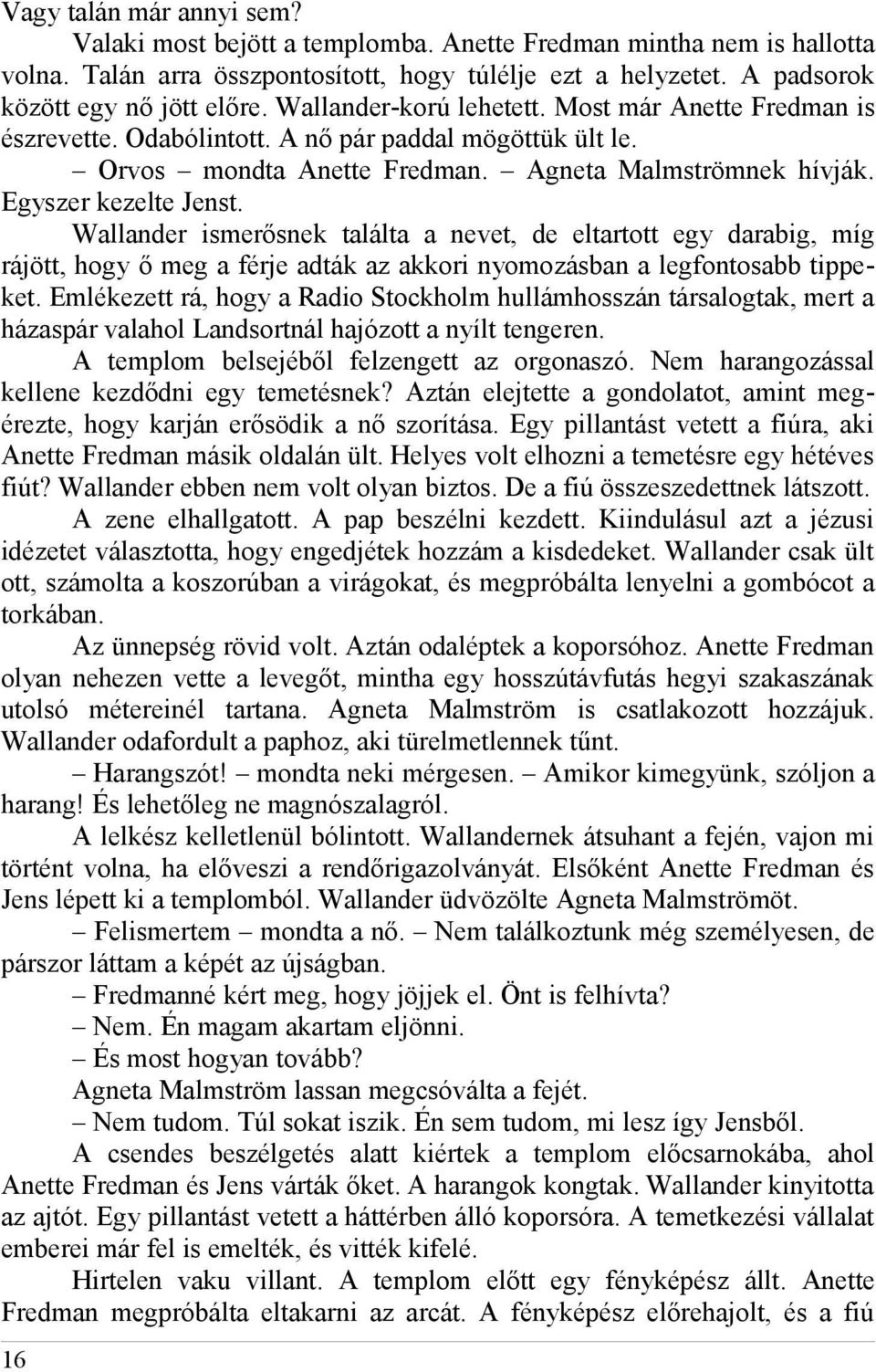 Wallander ismerősnek találta a nevet, de eltartott egy darabig, míg rájött, hogy ő meg a férje adták az akkori nyomozásban a legfontosabb tippeket.