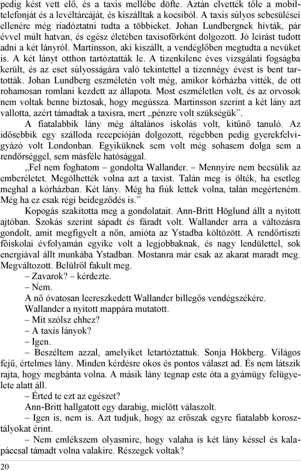 Martinsson, aki kiszállt, a vendéglőben megtudta a nevüket is. A két lányt otthon tartóztatták le.