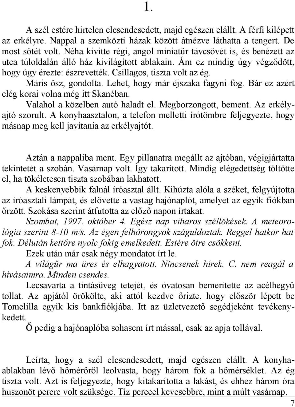 Máris ősz, gondolta. Lehet, hogy már éjszaka fagyni fog. Bár ez azért elég korai volna még itt Skanéban. Valahol a közelben autó haladt el. Megborzongott, bement. Az erkélyajtó szorult.