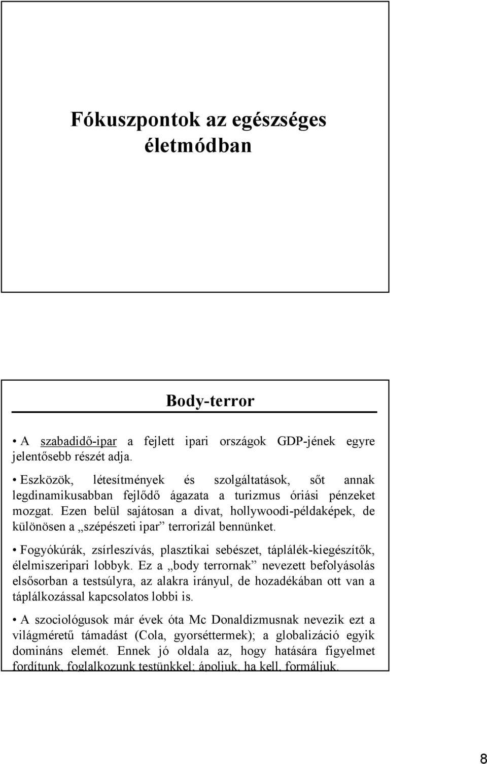 Ezen belül sajátosan a divat, hollywoodi-példaképek, de különösen a szépészeti ipar terrorizál bennünket. Fogyókúrák, zsírleszívás, plasztikai sebészet, táplálék-kiegészítők, élelmiszeripari lobbyk.