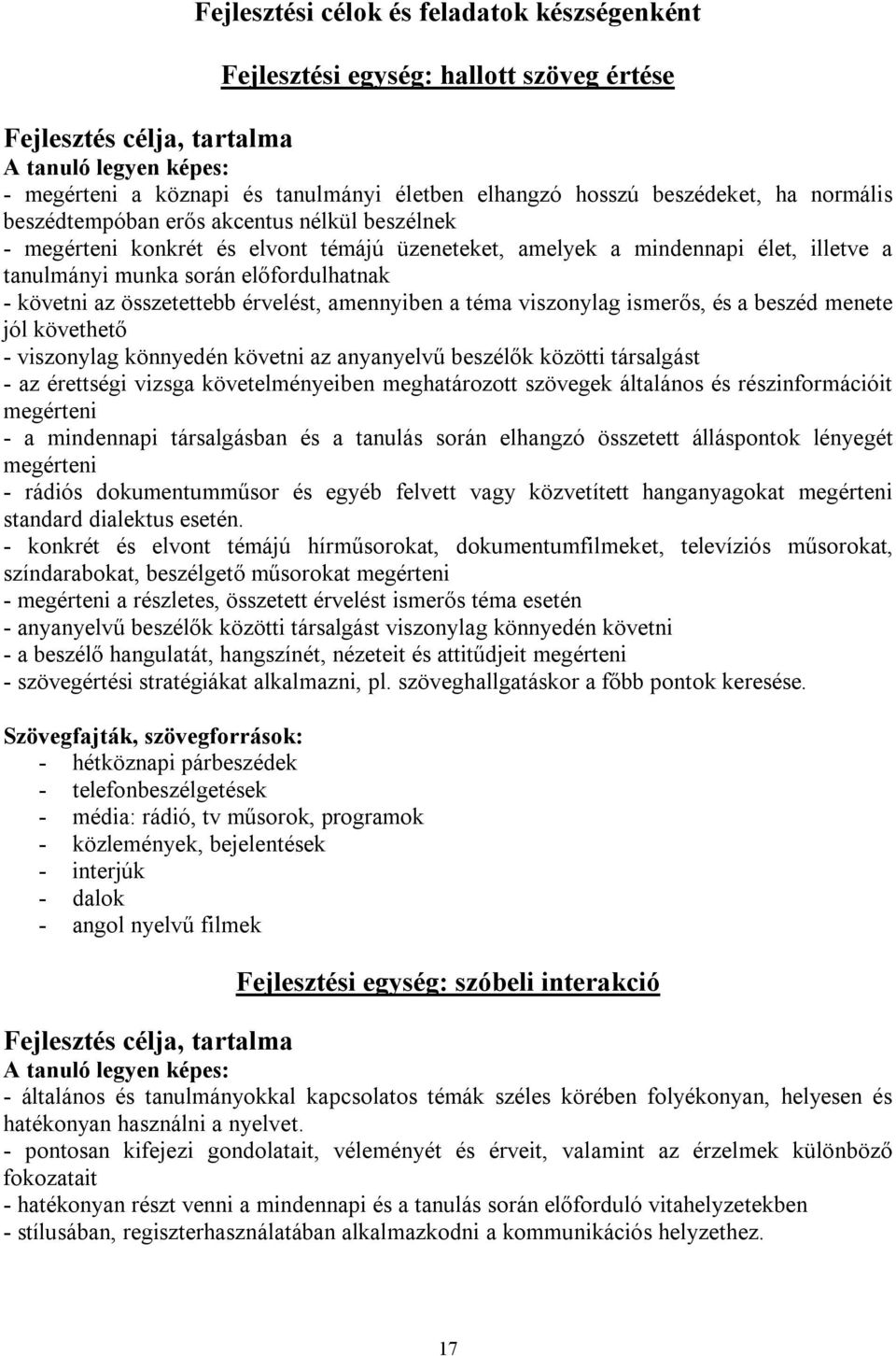 követni az összetettebb érvelést, amennyiben a téma viszonylag ismerős, és a beszéd menete jól követhető - viszonylag könnyedén követni az anyanyelvű beszélők közötti társalgást - az érettségi vizsga