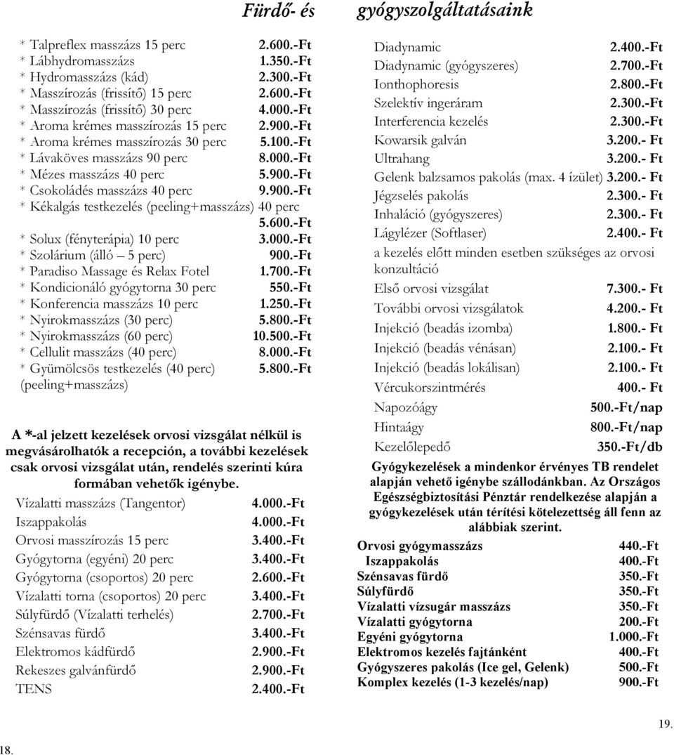 900.-Ft * Kékalgás testkezelés (peeling+masszázs) 40 perc 5.600.-Ft * Solux (fényterápia) 10 perc 3.000.-Ft * Szolárium (álló 5 perc) 900.-Ft * Paradiso Massage és Relax Fotel 1.700.