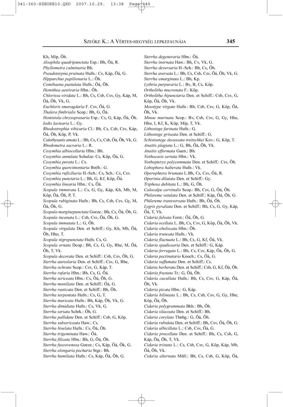 : Bh, Cs, Csb, Csv, Gy, Káp, M, Öá, Öh, Vk, G. Euchloris smaragdaria F. Csv, Öá, G. Thalera fimbrialis Scop.: Bh, G, Öá. Hemistola chrysoprasaria Esp.: Cs, G, Káp, Öá, Öh. Iodis lactearia L.: Gy.