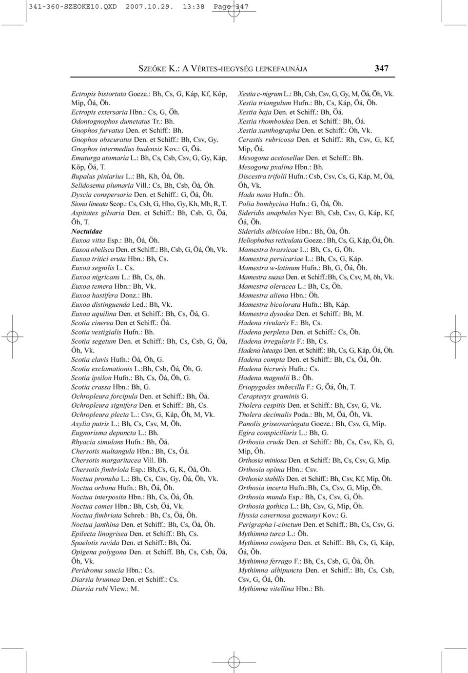 : Bh, Cs, Csb, Csv, G, Gy, Káp, Kõp, Öá, T. Bupalus piniarius L.: Bh, Kh, Öá, Öh. Selidosema plumaria Vill.: Cs, Bh, Csb, Öá, Öh. Dyscia conspersaria Den. et Schiff.: G, Öá, Öh. Siona lineata Scop.