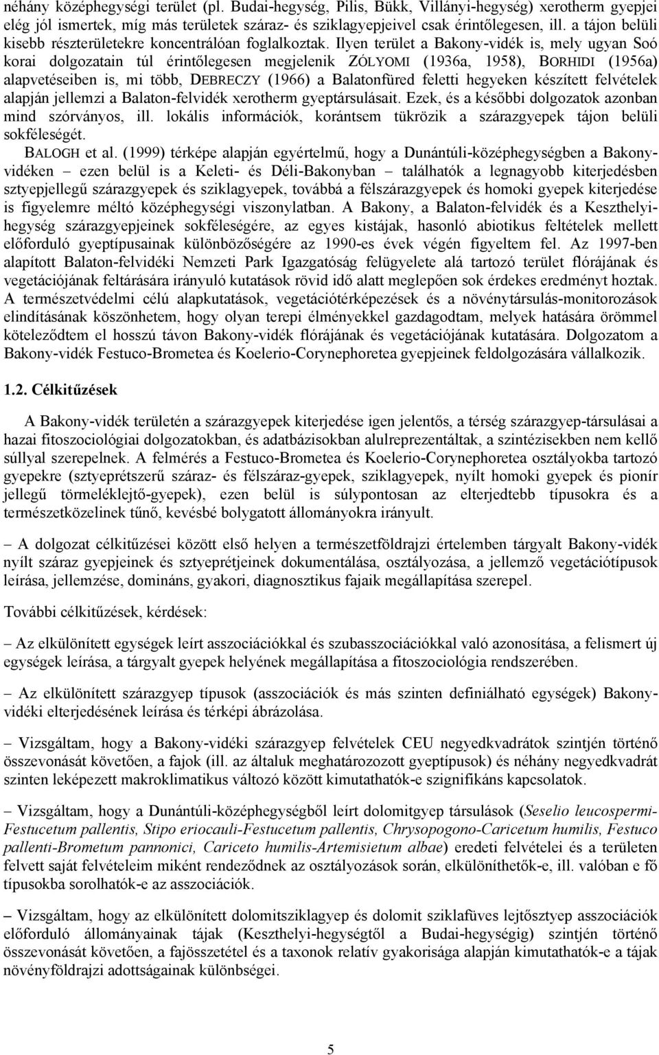 Ilyen terület a Bakony-vidék is, mely ugyan Soó korai dolgozatain túl érintőlegesen megjelenik ZÓLYOMI (1936a, 1958), BORHIDI (1956a) alapvetéseiben is, mi több, DEBRECZY (1966) a Balatonfüred