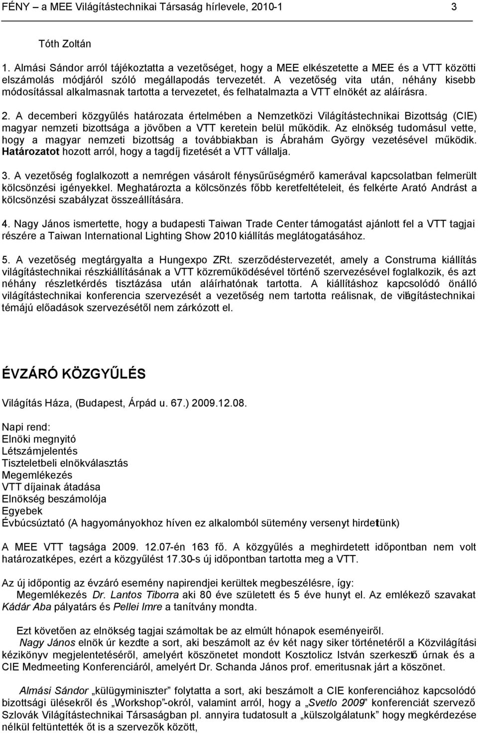 A vezetőség vita után, néhány kisebb módosítással alkalmasnak tartotta a tervezetet, és felhatalmazta a VTT elnökét az aláírásra. 2.