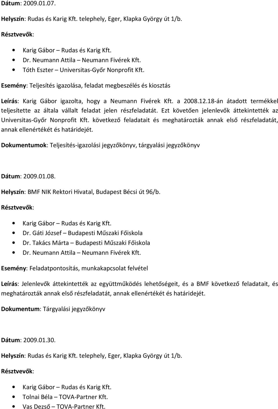 következő feladatait és meghatározták annak első részfeladatát, annak ellenértékét és határidejét. Dokumentumok: Teljesítés-igazolási jegyzőkönyv, tárgyalási jegyzőkönyv Dátum: 2009.01.08. Dr.