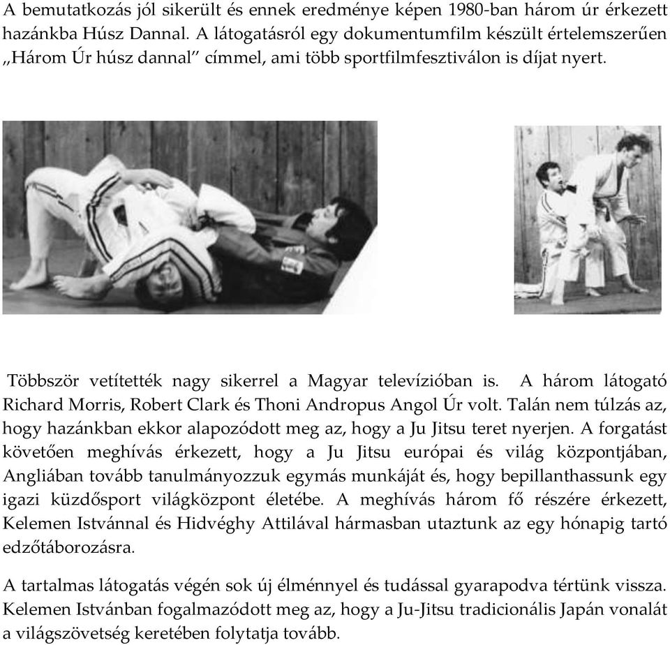 A h{rom l{togató Richard Morris, Robert Clark és Thoni Andropus Angol Úr volt. Tal{n nem túlz{s az, hogy haz{nkban ekkor alapozódott meg az, hogy a Ju Jitsu teret nyerjen.