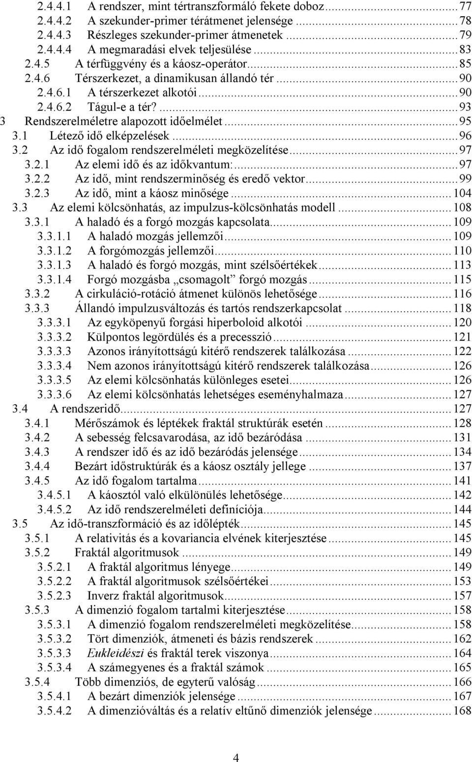 ...93 3 Rendszerelméletre alapozott időelmélet...95 3.1 Létező idő elképzelések...96 3.2 Az idő fogalom rendszerelméleti megközelítése...97 3.2.1 Az elemi idő és az időkvantum:...97 3.2.2 Az idő, mint rendszerminőség és eredő vektor.