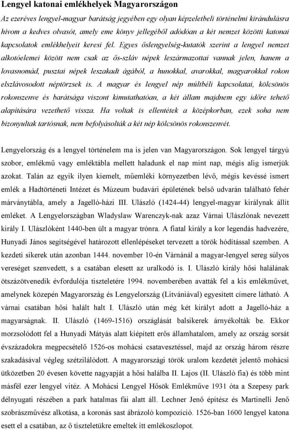 Egyes őslengyelség-kutatók szerint a lengyel nemzet alkotóelemei között nem csak az ős-szláv népek leszármazottai vannak jelen, hanem a lovasnomád, pusztai népek leszakadt ágából, a hunokkal,