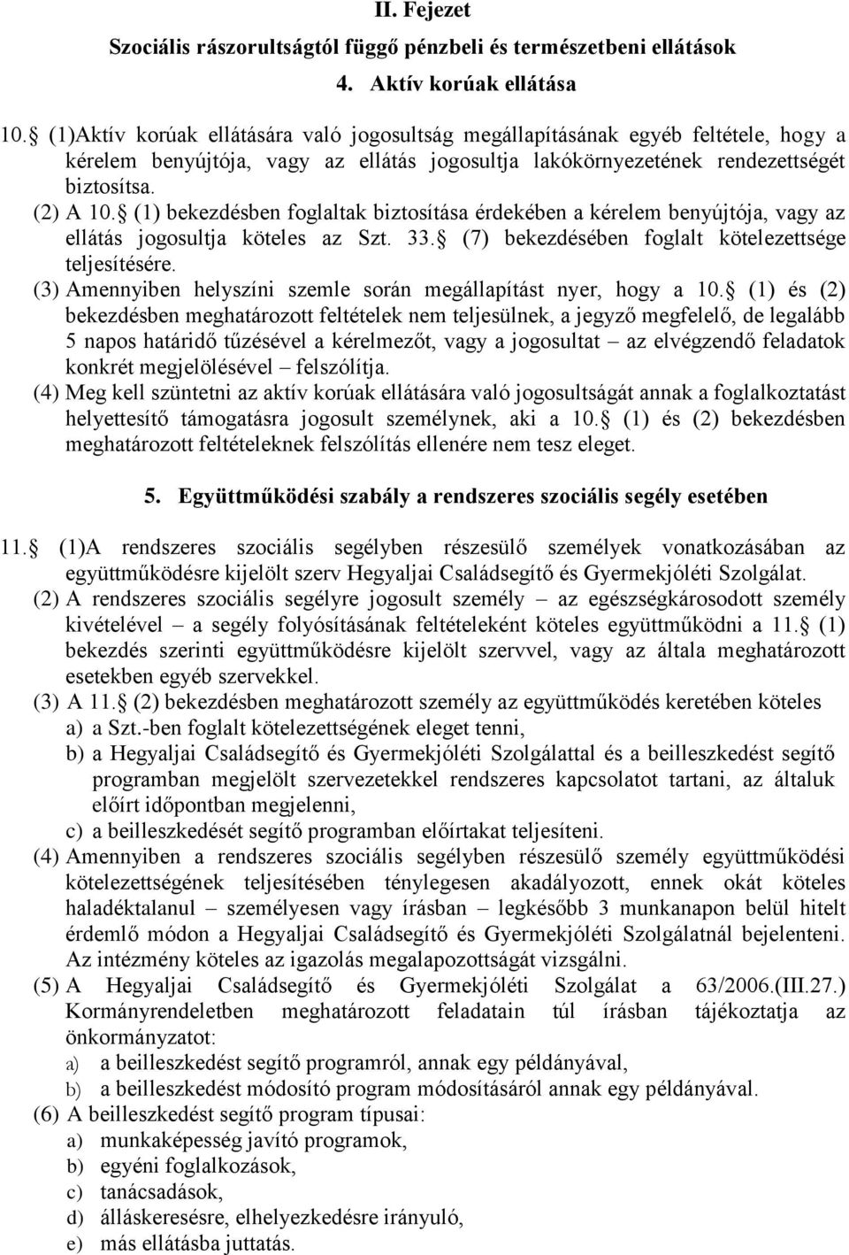 (1) bekezdésben foglaltak biztosítása érdekében a kérelem benyújtója, vagy az ellátás jogosultja köteles az Szt. 33. (7) bekezdésében foglalt kötelezettsége teljesítésére.