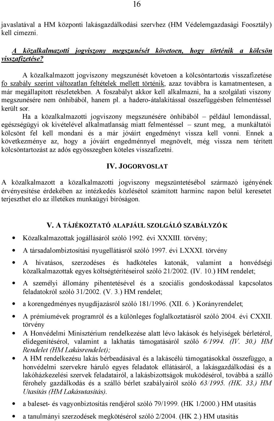 részletekben. A foszabályt akkor kell alkalmazni, ha a szolgálati viszony megszunésére nem önhibából, hanem pl. a hadero-átalakítással összefüggésben felmentéssel került sor.