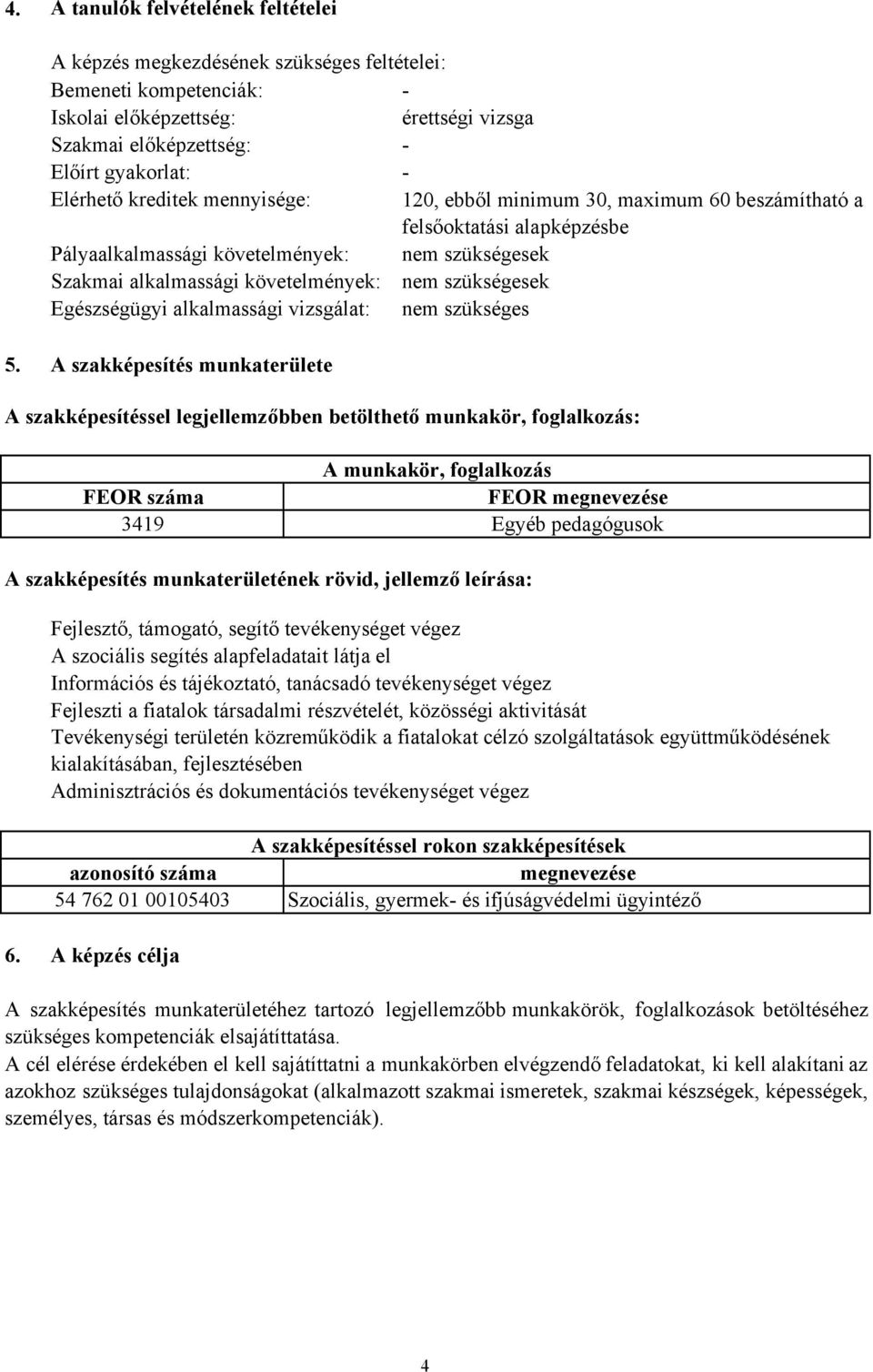 A szakképesítés munkaterülete - érettségi vizsga - - 120, ebből minimum 30, maximum 60 beszámítható a felsőoktatási alapképzésbe nem szükségesek nem szükségesek nem szükséges A szakképesítéssel