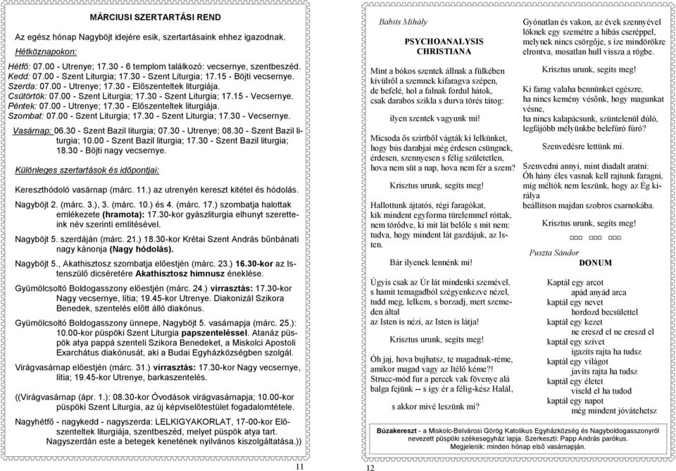 Péntek: 07.00 - Utrenye; 17.30 - Előszenteltek liturgiája. Szombat: 07.00 - Szent Liturgia; 17.30 - Szent Liturgia; 17.30 - Vecsernye. Vasárnap: 06.30 - Szent Bazil liturgia; 07.30 - Utrenye; 08.