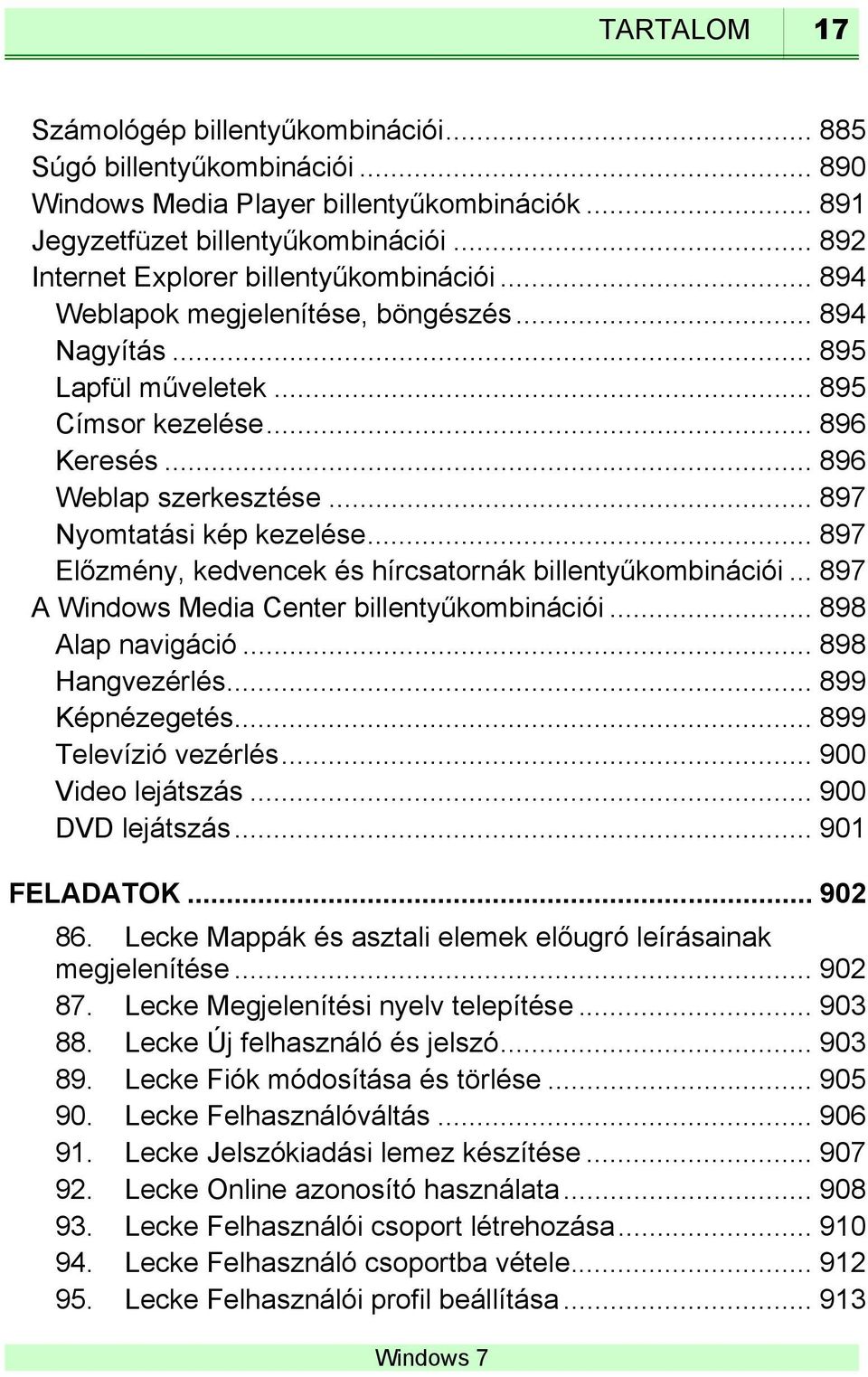 .. 897 Nyomtatási kép kezelése... 897 Előzmény, kedvencek és hírcsatornák billentyűkombinációi... 897 A Windows Media Center billentyűkombinációi... 898 Alap navigáció... 898 Hangvezérlés.