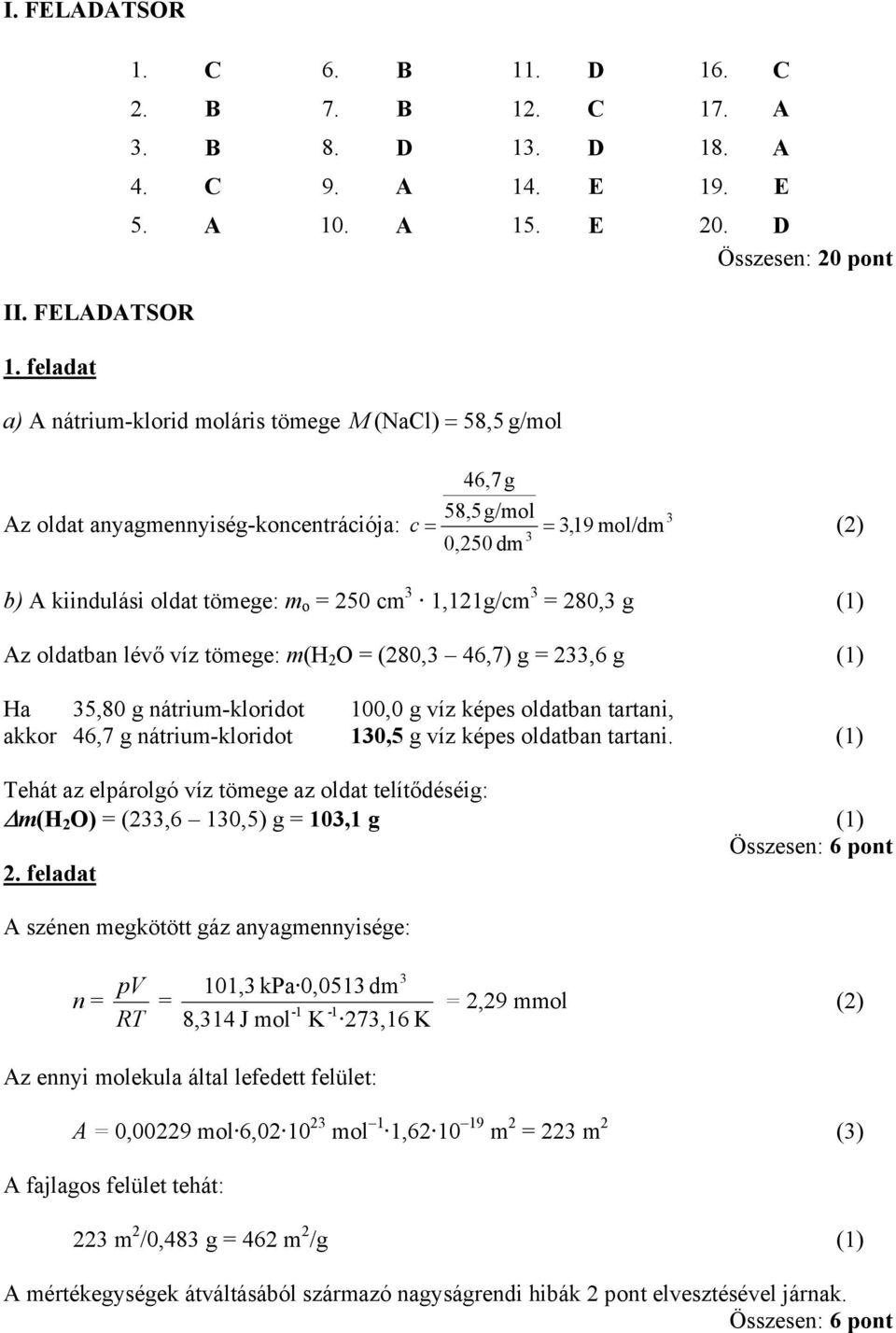 cm 1,11g/cm = 80, g (1) Az oldatban lévő víz tömege: m(h O = (80, 46,7) g =,6 g (1) Ha 5,80 g nátrium-kloridot 100,0 g víz képes oldatban tartani, akkor 46,7 g nátrium-kloridot 10,5 g víz képes