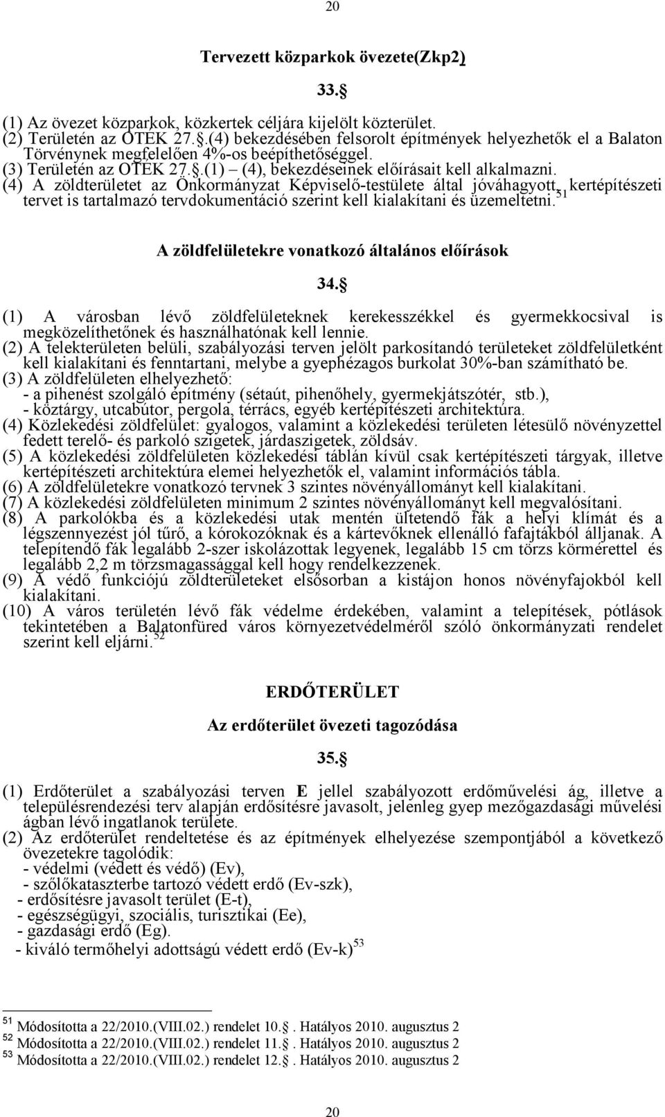 (4) A zöldterületet az Önkormányzat Képviselő-testülete által jóváhagyott, kertépítészeti tervet is tartalmazó tervdokumentáció szerint kell kialakítani és üzemeltetni.