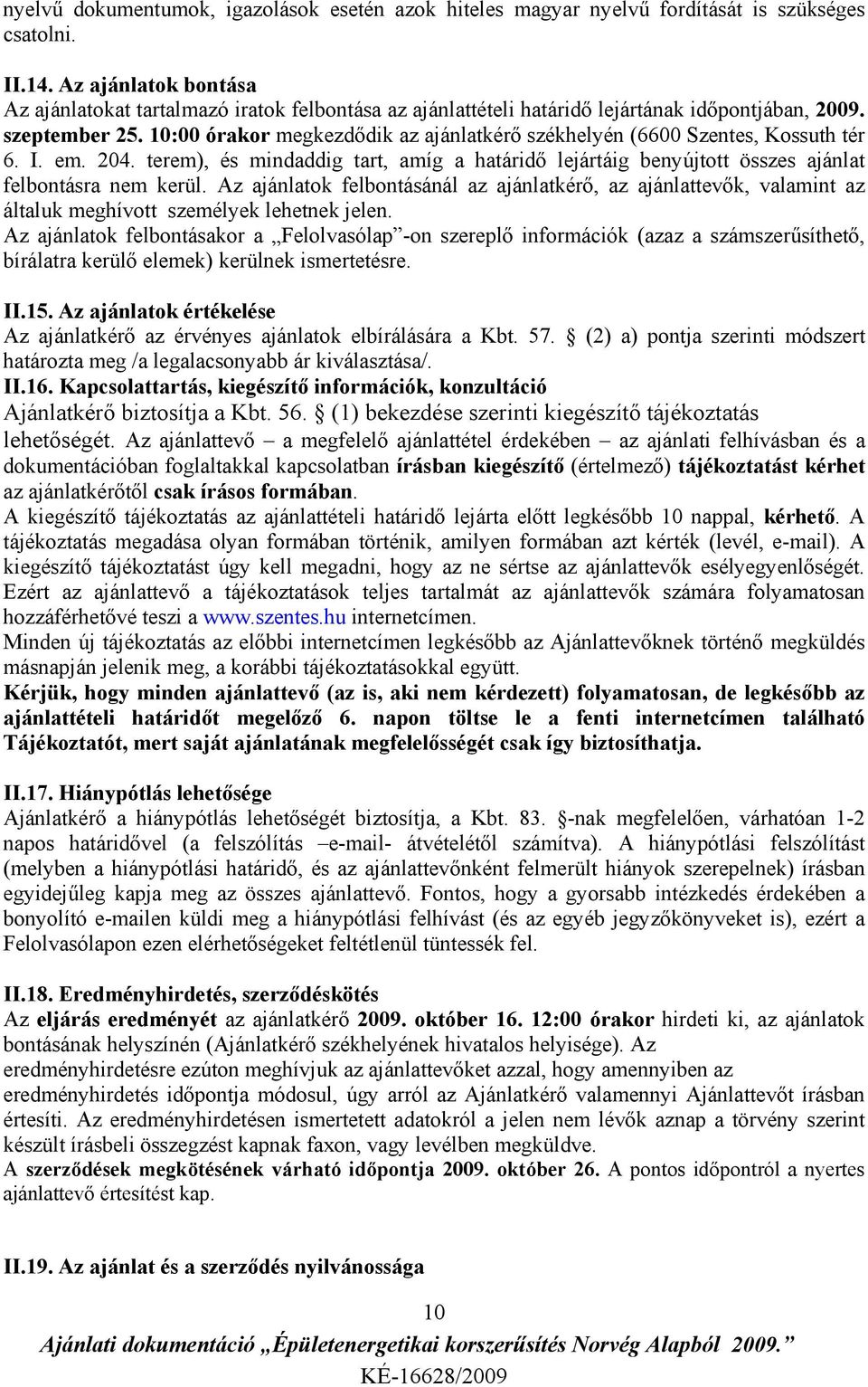 10:00 órakor megkezdődik az ajánlatkérő székhelyén (6600 Szentes, Kossuth tér 6. I. em. 204. terem), és mindaddig tart, amíg a határidő lejártáig benyújtott összes ajánlat felbontásra nem kerül.