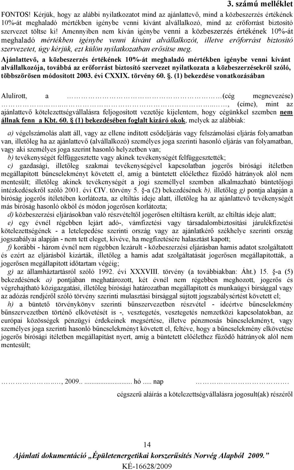 Amennyiben nem kíván igénybe venni a közbeszerzés értékének 10%-át meghaladó mértékben igénybe venni kívánt alvállalkozót, illetve erőforrást biztosító szervezetet, úgy kérjük, ezt külön