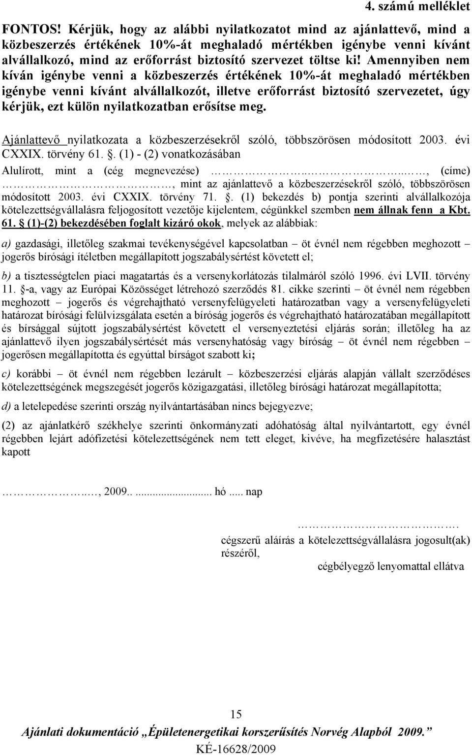 Amennyiben nem kíván igénybe venni a közbeszerzés értékének 10%-át meghaladó mértékben igénybe venni kívánt alvállalkozót, illetve erőforrást biztosító szervezetet, úgy kérjük, ezt külön