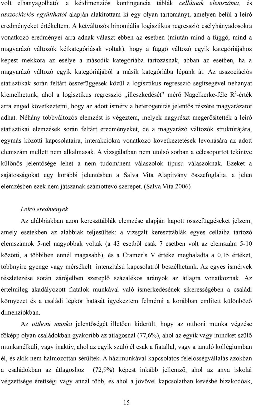 hogy a függő változó egyik kategóriájához képest mekkora az esélye a második kategóriába tartozásnak, abban az esetben, ha a magyarázó változó egyik kategóriájából a másik kategóriába lépünk át.