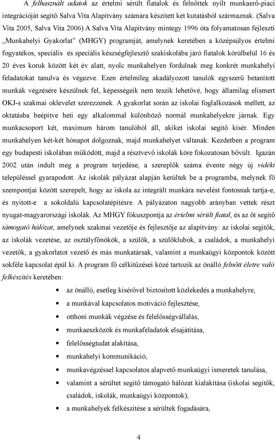 speciális és speciális készségfejlesztő szakiskolába járó fiatalok körülbelül 16 és 20 éves koruk között két év alatt, nyolc munkahelyen fordulnak meg konkrét munkahelyi feladatokat tanulva és