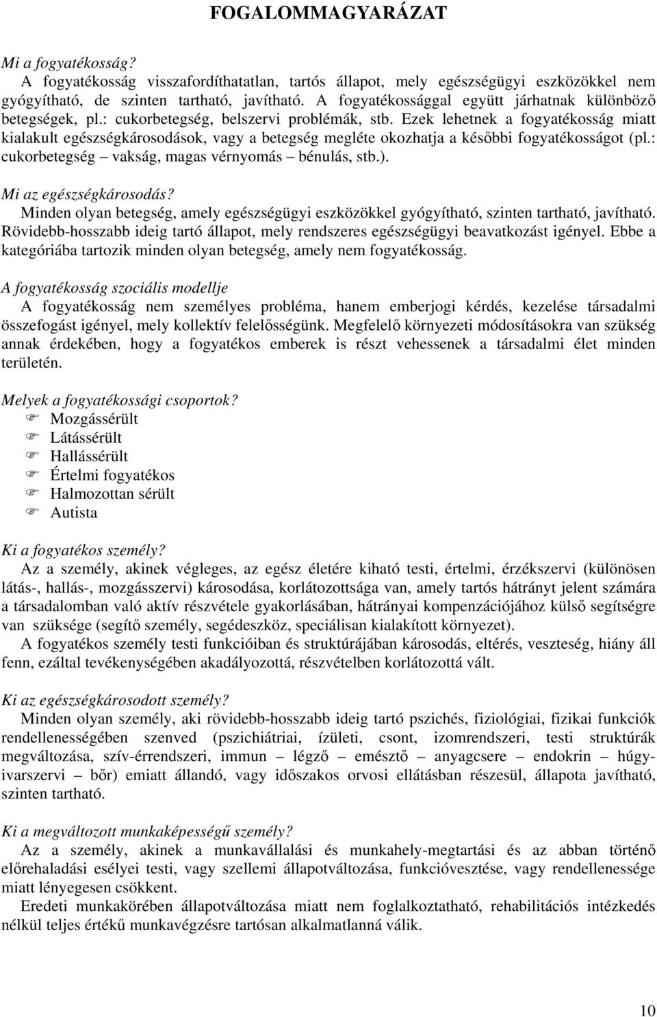 Ezek lehetnek a fogyatékosság miatt kialakult egészségkárosodások, vagy a betegség megléte okozhatja a későbbi fogyatékosságot (pl.: cukorbetegség vakság, magas vérnyomás bénulás, stb.).