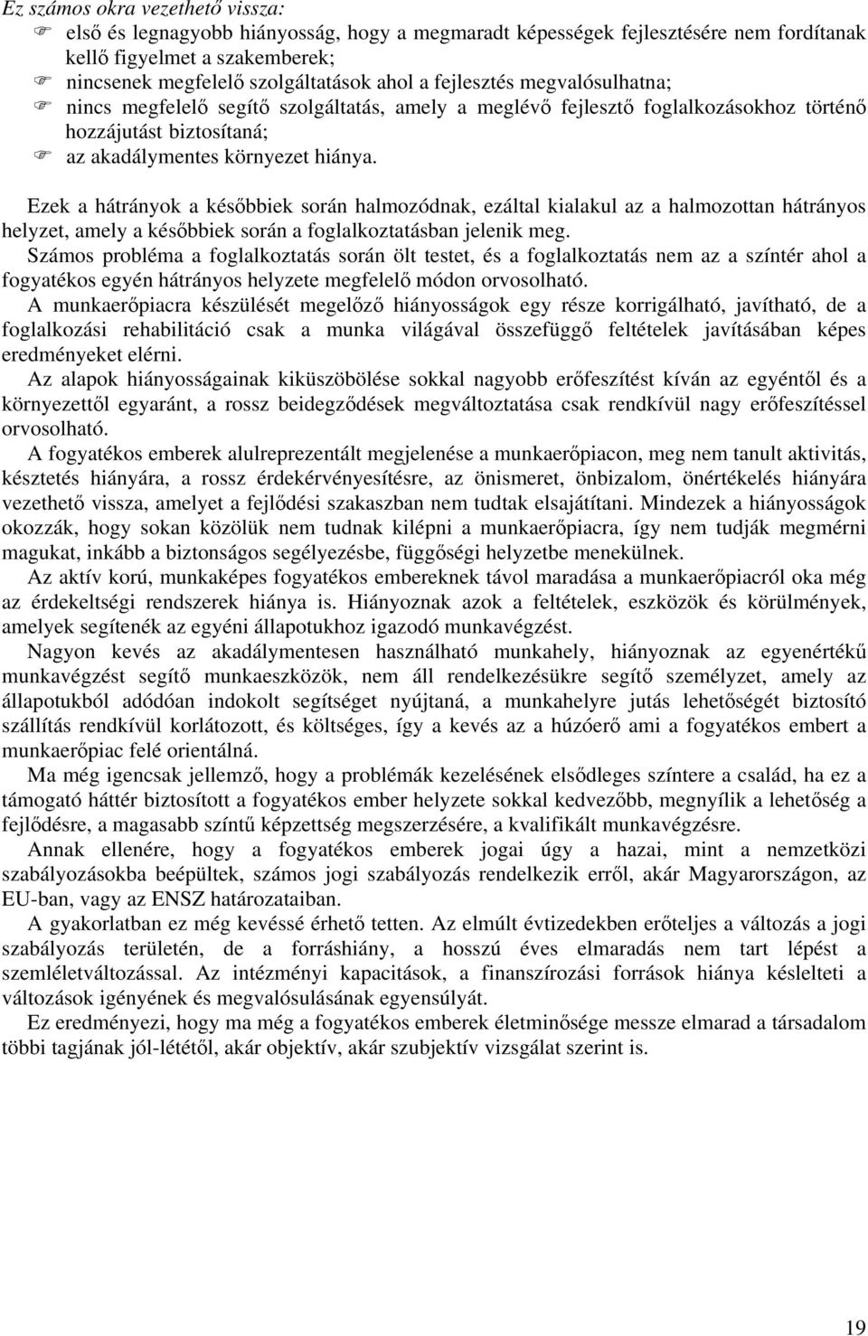 Ezek a hátrányok a későbbiek során halmozódnak, ezáltal kialakul az a halmozottan hátrányos helyzet, amely a későbbiek során a foglalkoztatásban jelenik meg.