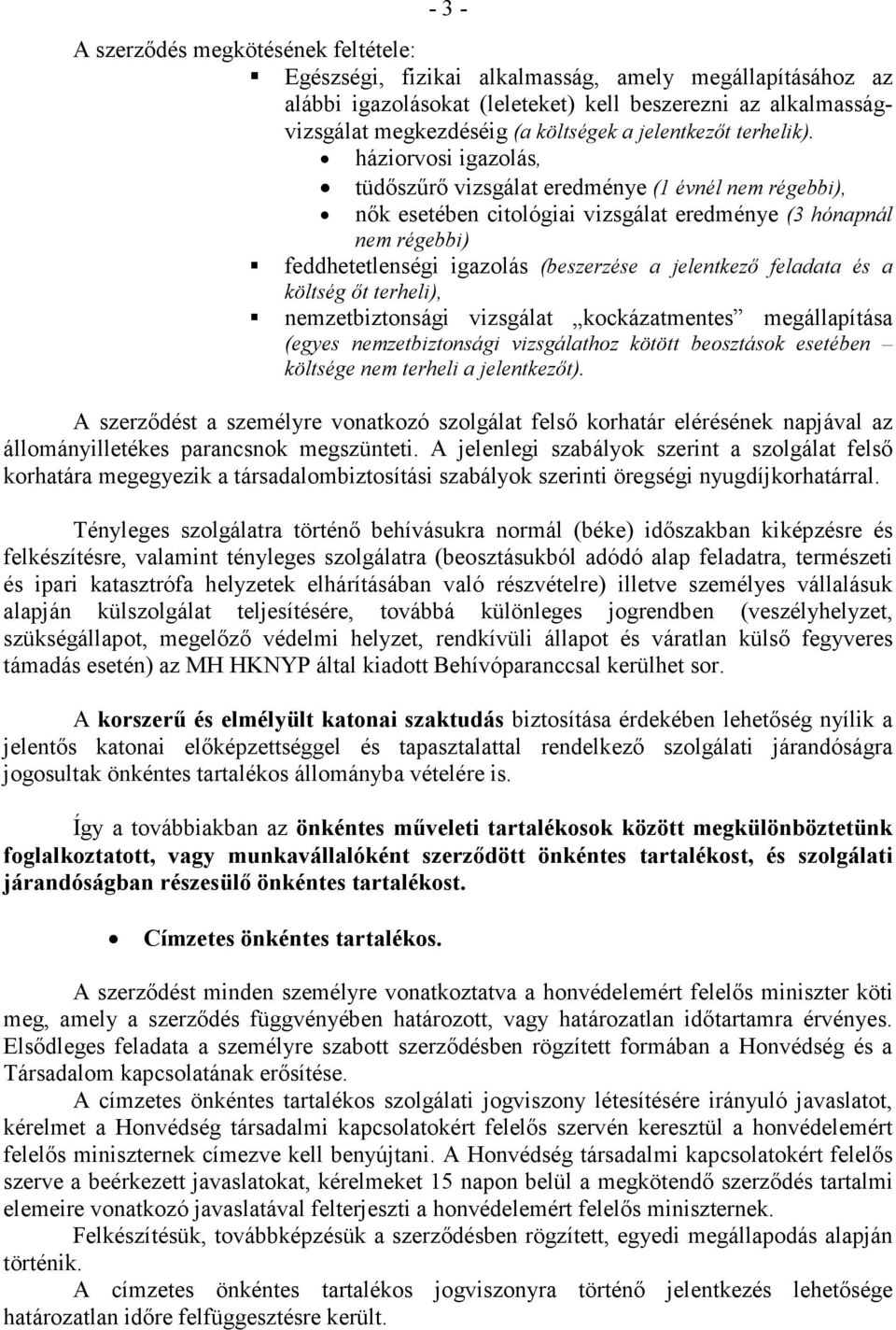 háziorvosi igazolás, tüdıszőrı vizsgálat eredménye (1 évnél nem régebbi), nık esetében citológiai vizsgálat eredménye (3 hónapnál nem régebbi) feddhetetlenségi igazolás (beszerzése a jelentkezı