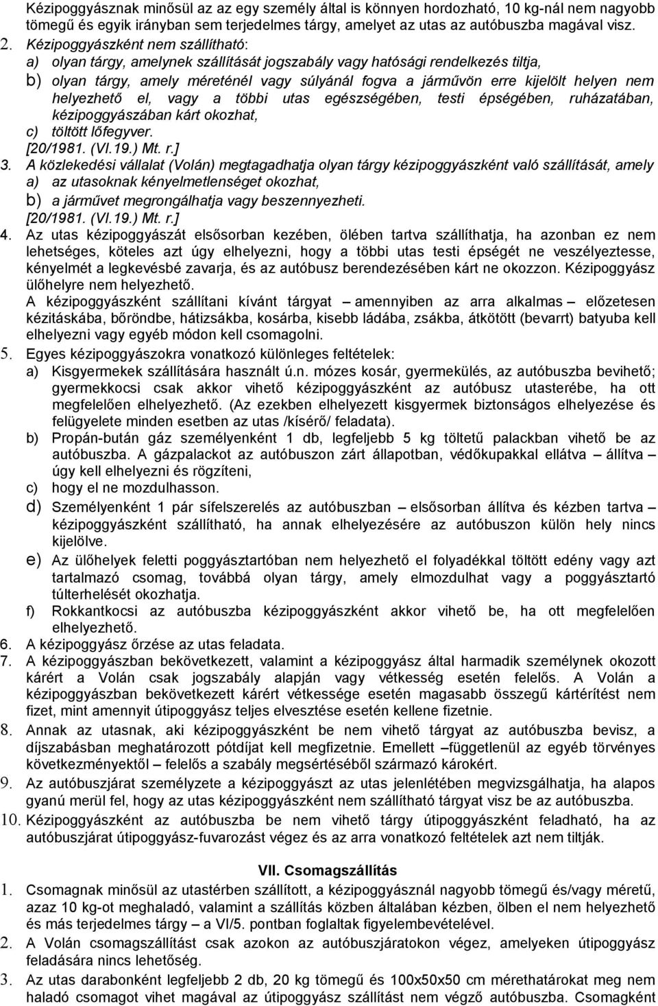 nem helyezhető el, vagy a többi utas egészségében, testi épségében, ruházatában, kézipoggyászában kárt okozhat, c) töltött lőfegyver. [20/1981. (VI.19.) Mt. r.] 3.